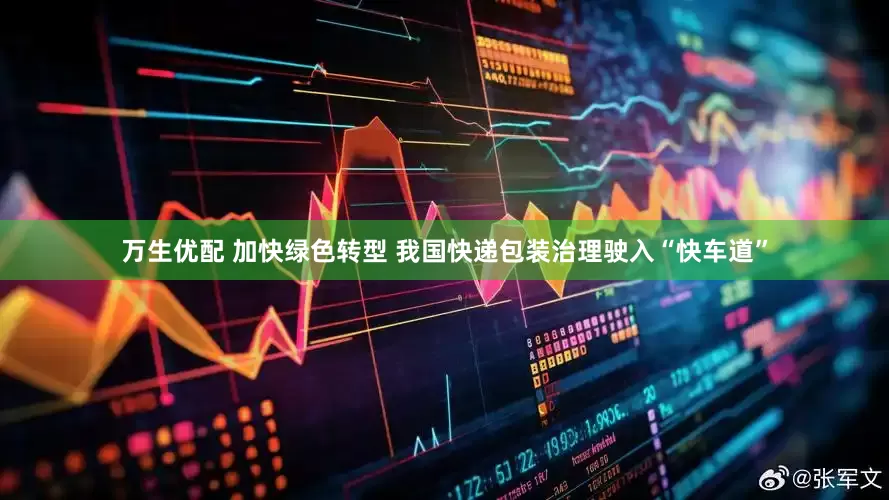 万生优配 加快绿色转型 我国快递包装治理驶入“快车道”