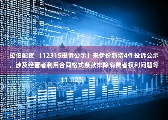 拉伯配资 【12315投诉公示】来伊份新增4件投诉公示，涉及经营者利用合同格式条款排除消费者权利问题等
