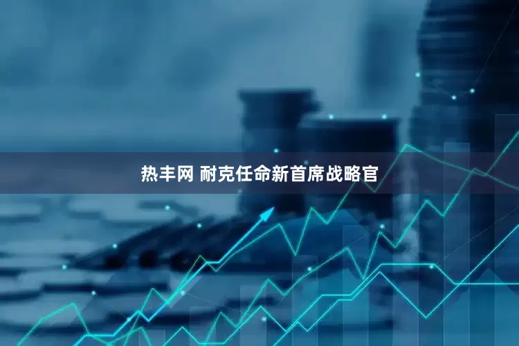 热丰网 耐克任命新首席战略官