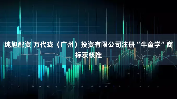 纯旭配资 万代珑（广州）投资有限公司注册“牛童学”商标获核准