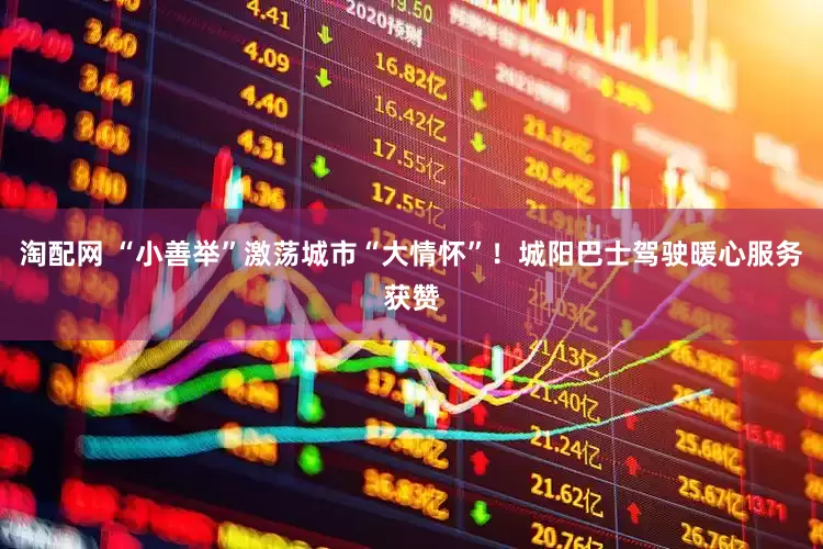 淘配网 “小善举”激荡城市“大情怀”！城阳巴士驾驶暖心服务获赞