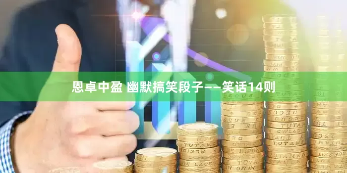 恩卓中盈 幽默搞笑段子——笑话14则