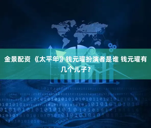 金景配资 《太平年》钱元瓘扮演者是谁 钱元瓘有几个儿子？