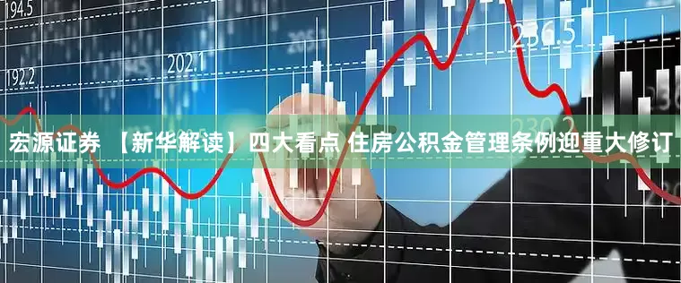 宏源证券 【新华解读】四大看点 住房公积金管理条例迎重大修订